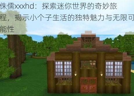 侏儒xxxhd：探索迷你世界的奇妙旅程，揭示小个子生活的独特魅力与无限可能性