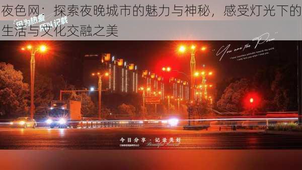 夜色网：探索夜晚城市的魅力与神秘，感受灯光下的生活与文化交融之美