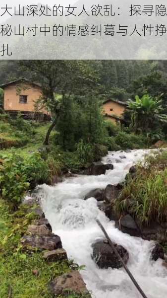 大山深处的女人欲乱：探寻隐秘山村中的情感纠葛与人性挣扎