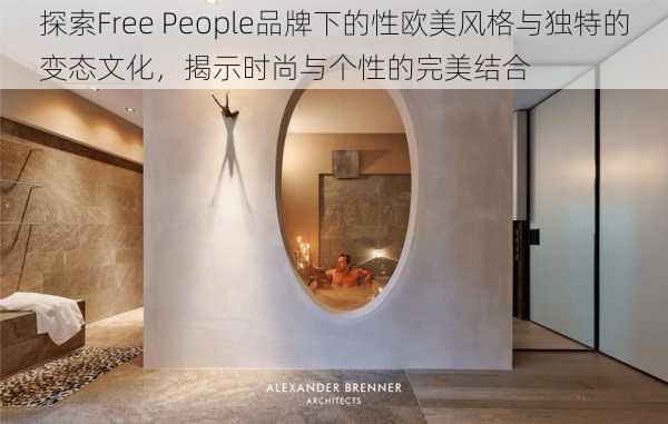 探索Free People品牌下的性欧美风格与独特的变态文化，揭示时尚与个性的完美结合