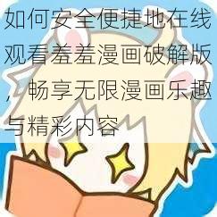 如何安全便捷地在线观看羞羞漫画破解版，畅享无限漫画乐趣与精彩内容