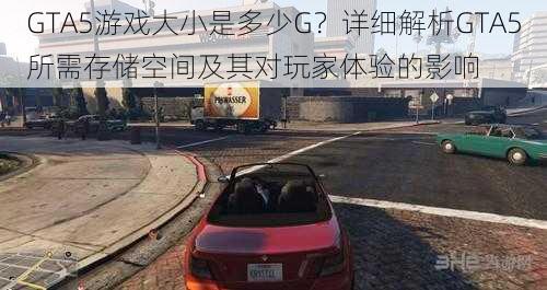 GTA5游戏大小是多少G？详细解析GTA5所需存储空间及其对玩家体验的影响