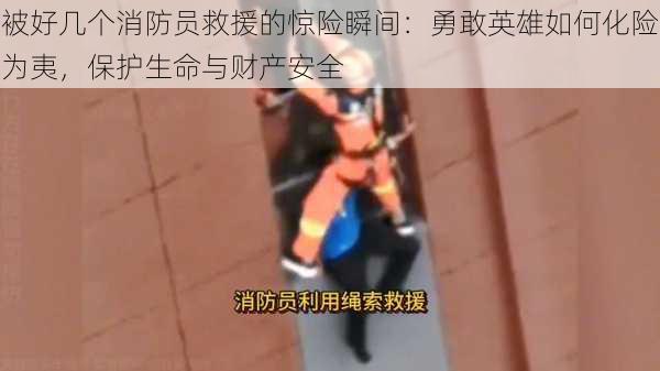 被好几个消防员救援的惊险瞬间：勇敢英雄如何化险为夷，保护生命与财产安全