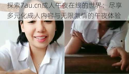 探索7au.cn成人午夜在线的世界:尽享多元化成人内容与无限激情的午夜体验