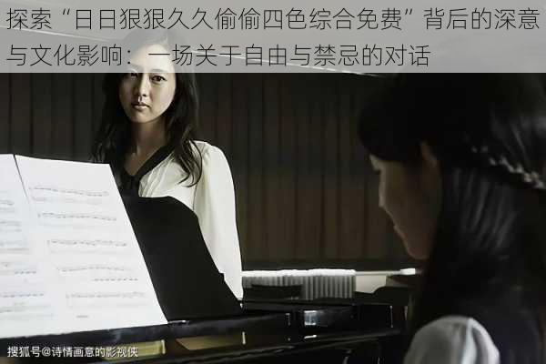 探索“日日狠狠久久偷偷四色综合免费”背后的深意与文化影响:一场关于自由与禁忌的对话