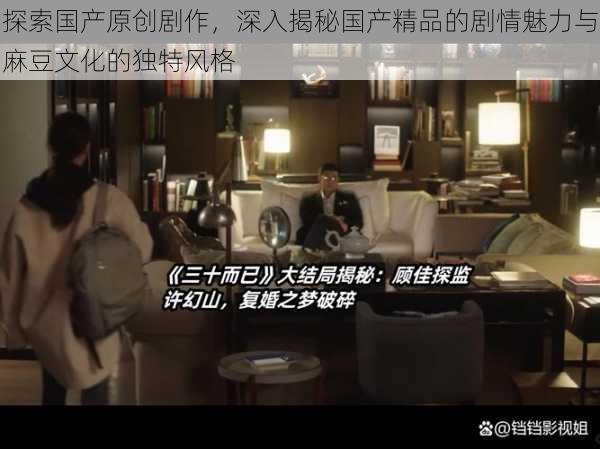 探索国产原创剧作,深入揭秘国产精品的剧情魅力与麻豆文化的独特风格