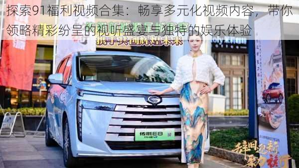 探索91福利视频合集:畅享多元化视频内容,带你领略精彩纷呈的视听盛宴与独特的娱乐体验