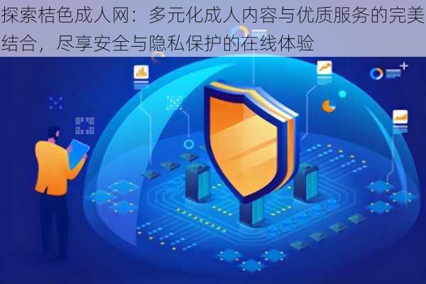 探索桔色成人网:多元化成人内容与优质服务的完美结合,尽享安全与隐私保护的在线体验