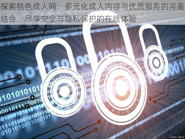 探索桔色成人网:多元化成人内容与优质服务的完美结合,尽享安全与隐私保护的在线体验