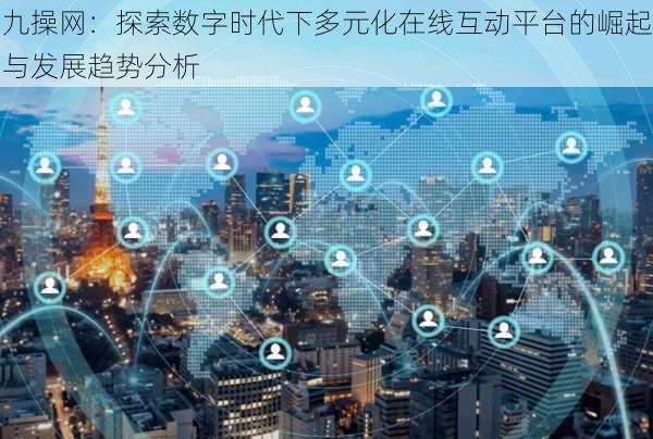 九操网：探索数字时代下多元化在线互动平台的崛起与发展趋势分析