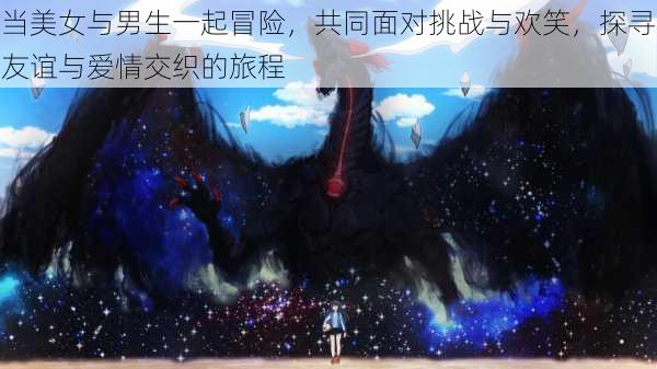 当美女与男生一起冒险,共同面对挑战与欢笑,探寻友谊与爱情交织的旅程