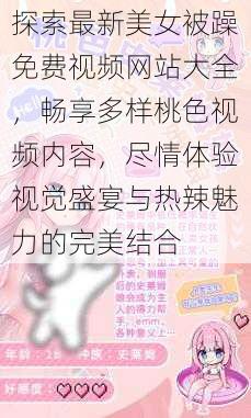 探索最新美女被躁免费视频网站大全,畅享多样桃色视频内容,尽情体验视觉盛宴与热辣魅力的完美结合