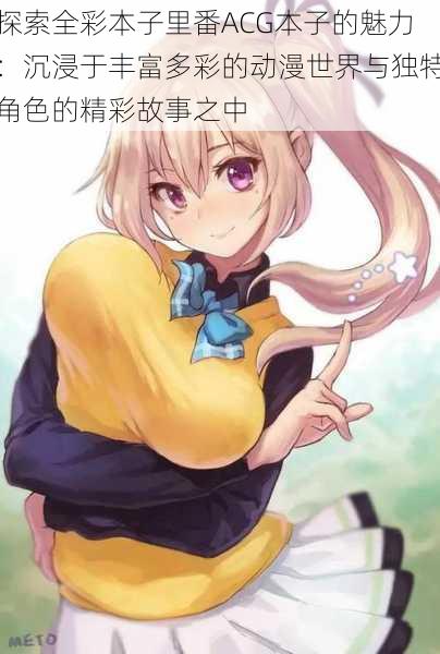 探索全彩本子里番ACG本子的魅力:沉浸于丰富多彩的动漫世界与独特角色的精彩故事之中