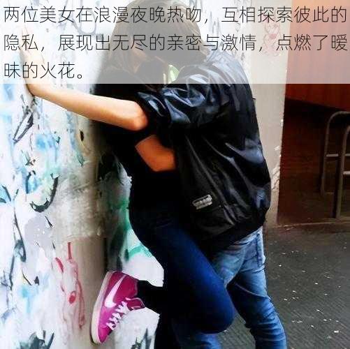 两位美女在浪漫夜晚热吻,互相探索彼此的隐私,展现出无尽的亲密与激情,点燃了暧昧的火花。