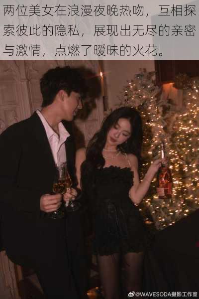 两位美女在浪漫夜晚热吻,互相探索彼此的隐私,展现出无尽的亲密与激情,点燃了暧昧的火花。