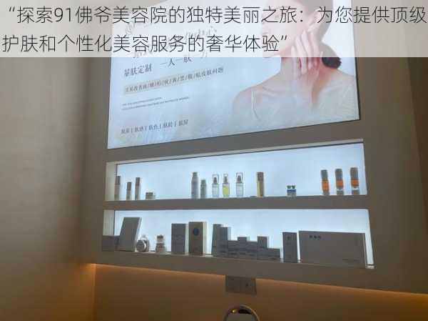 “探索91佛爷美容院的独特美丽之旅:为您提供顶级护肤和个性化美容服务的奢华体验”