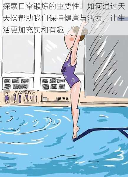 探索日常锻炼的重要性:如何通过天天操帮助我们保持健康与活力,让生活更加充实和有趣