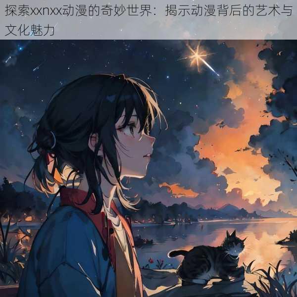 探索xxnxx动漫的奇妙世界：揭示动漫背后的艺术与文化魅力