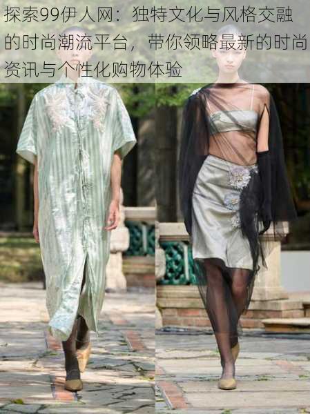探索99伊人网:独特文化与风格交融的时尚潮流平台,带你领略最新的时尚资讯与个性化购物体验