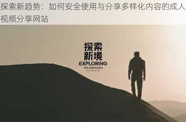 探索新趋势:如何安全使用与分享多样化内容的成人视频分享网站