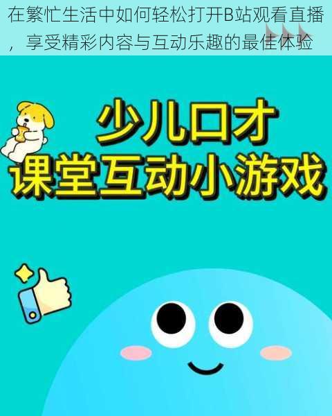 在繁忙生活中如何轻松打开B站观看直播,享受精彩内容与互动乐趣的最佳体验