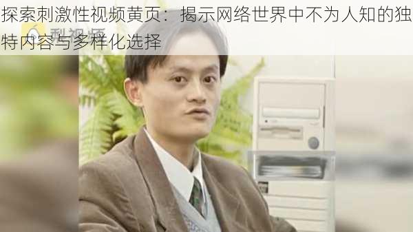 探索刺激性视频黄页:揭示网络世界中不为人知的独特内容与多样化选择