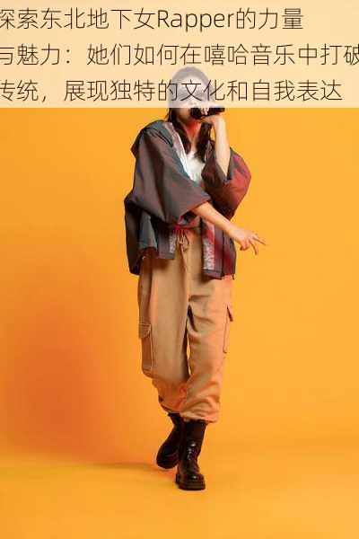 探索东北地下女Rapper的力量与魅力:她们如何在嘻哈音乐中打破传统,展现独特的文化和自我表达