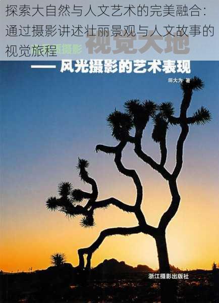 探索大自然与人文艺术的完美融合:通过摄影讲述壮丽景观与人文故事的视觉旅程