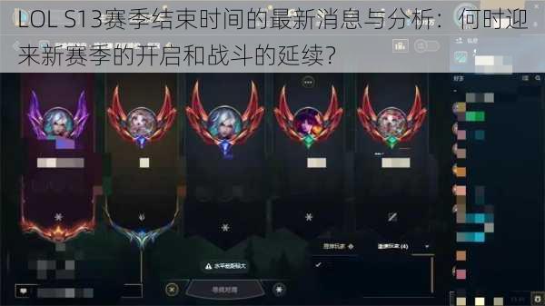 LOL S13赛季结束时间的最新消息与分析：何时迎来新赛季的开启和战斗的延续？