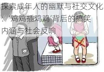 探索成年人的幽默与社交文化：‘鸡鸡插鸡鸡’背后的搞笑内涵与社会反响