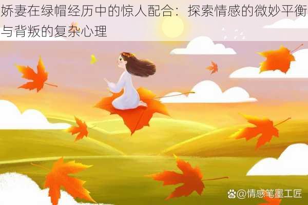 娇妻在绿帽经历中的惊人配合：探索情感的微妙平衡与背叛的复杂心理