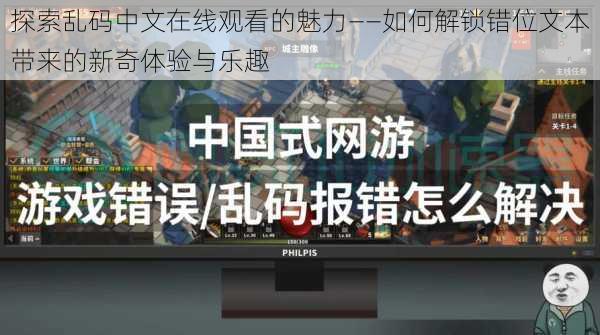 探索乱码中文在线观看的魅力——如何解锁错位文本带来的新奇体验与乐趣