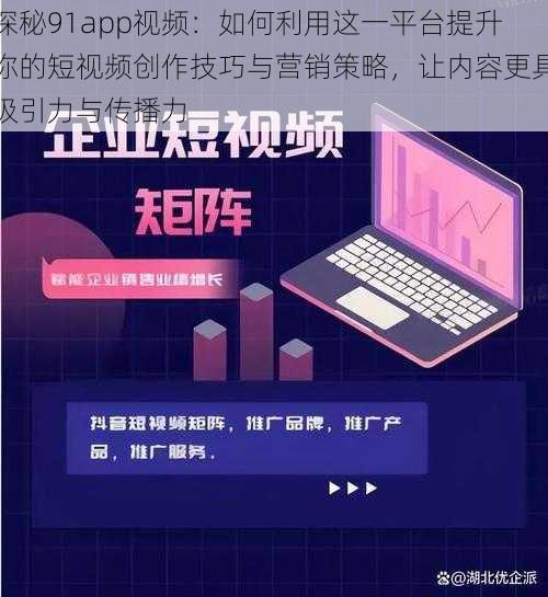 探秘91app视频：如何利用这一平台提升你的短视频创作技巧与营销策略，让内容更具吸引力与传播力