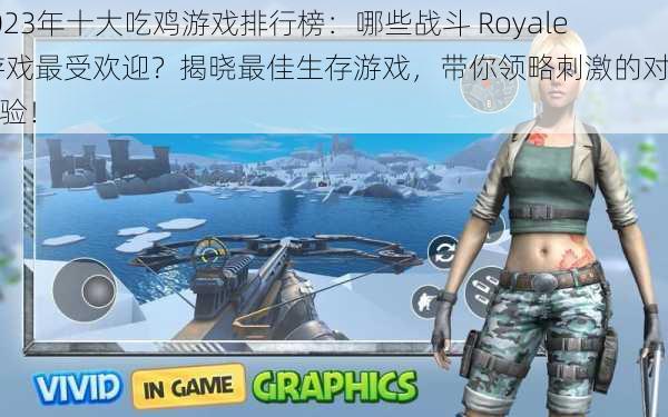 2023年十大吃鸡游戏排行榜：哪些战斗 Royale 游戏最受欢迎？揭晓最佳生存游戏，带你领略刺激的对战体验！