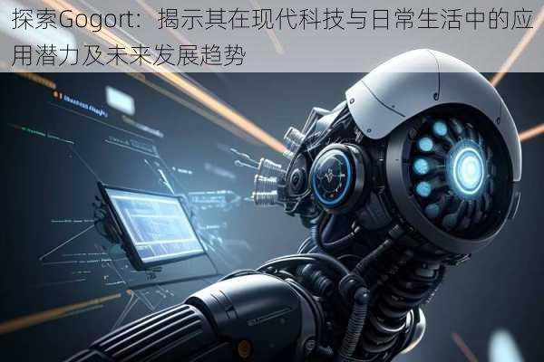 探索Gogort：揭示其在现代科技与日常生活中的应用潜力及未来发展趋势