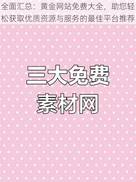 全面汇总：黄金网站免费大全，助您轻松获取优质资源与服务的最佳平台推荐