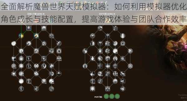 全面解析魔兽世界天赋模拟器：如何利用模拟器优化角色成长与技能配置，提高游戏体验与团队合作效率