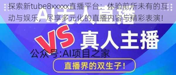 探索新tube8xxxxx直播平台：体验前所未有的互动与娱乐，尽享多元化的直播内容与精彩表演！