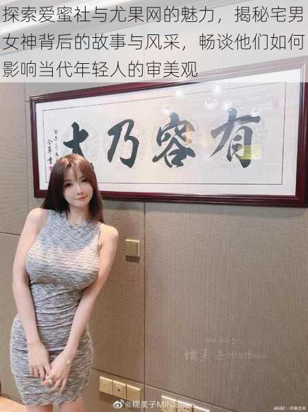 探索爱蜜社与尤果网的魅力，揭秘宅男女神背后的故事与风采，畅谈他们如何影响当代年轻人的审美观