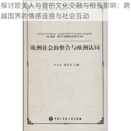 探讨欧美人与曾的文化交融与相互影响：跨越国界的情感连接与社会互动