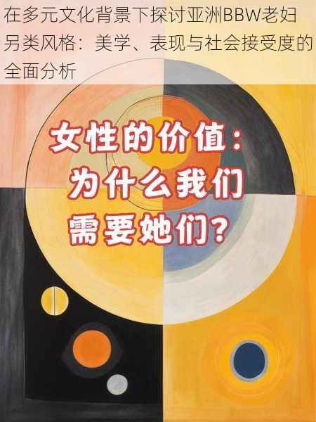 在多元文化背景下探讨亚洲BBW老妇另类风格：美学、表现与社会接受度的全面分析