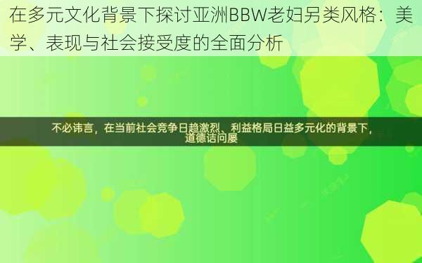 在多元文化背景下探讨亚洲BBW老妇另类风格：美学、表现与社会接受度的全面分析