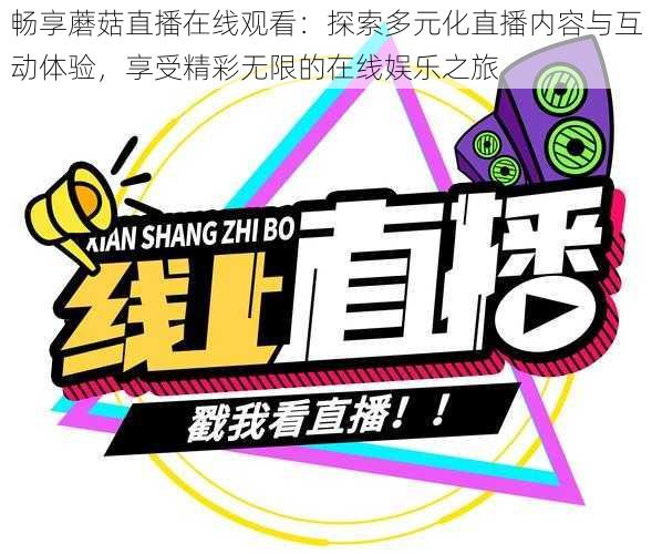 畅享蘑菇直播在线观看：探索多元化直播内容与互动体验，享受精彩无限的在线娱乐之旅