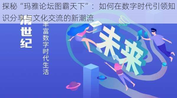 探秘“玛雅论坛图霸天下”：如何在数字时代引领知识分享与文化交流的新潮流