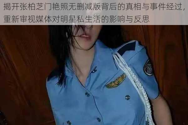 揭开张柏芝门艳照无删减版背后的真相与事件经过，重新审视媒体对明星私生活的影响与反思