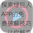 探索绿巨人APP的免费破解技巧，让你畅享无限观看体验，尽情享受各类精彩内容的独特乐趣！