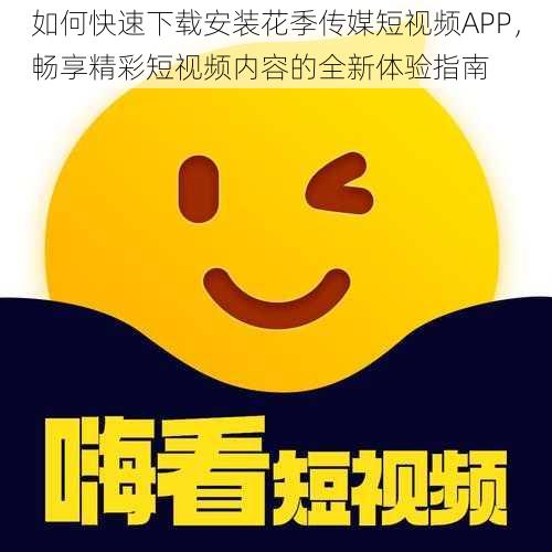 如何快速下载安装花季传媒短视频APP，畅享精彩短视频内容的全新体验指南