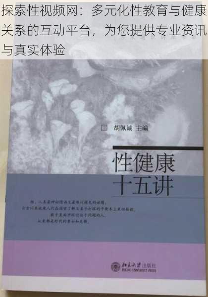 探索性视频网：多元化性教育与健康关系的互动平台，为您提供专业资讯与真实体验