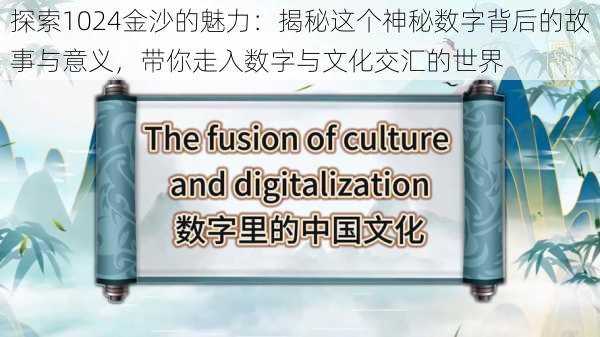 探索1024金沙的魅力：揭秘这个神秘数字背后的故事与意义，带你走入数字与文化交汇的世界