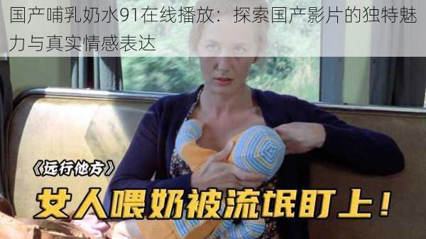 国产哺乳奶水91在线播放:探索国产影片的独特魅力与真实情感表达